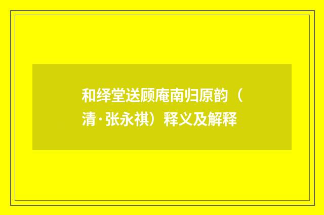 和绎堂送顾庵南归原韵（清·张永祺）释义及解释