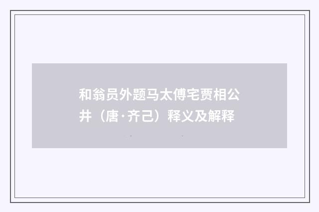 和翁员外题马太傅宅贾相公井（唐·齐己）释义及解释