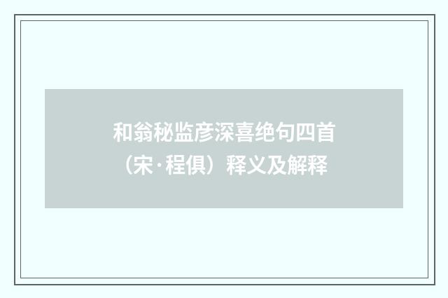 和翁秘监彦深喜绝句四首(宋·程俱)释义及解释