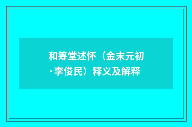 和筹堂述怀（金末元初·李俊民）释义及解释