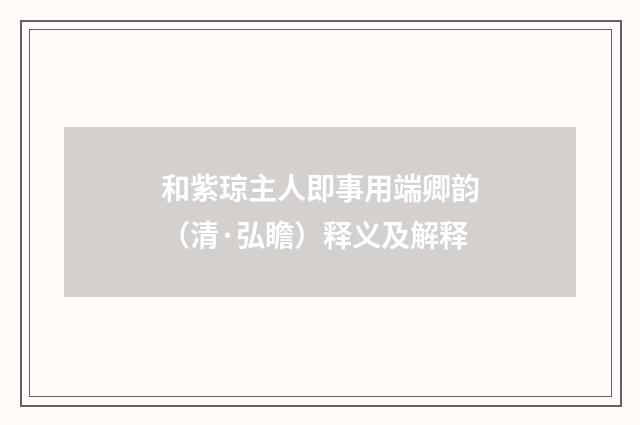 和紫琼主人即事用端卿韵（清·弘瞻）释义及解释