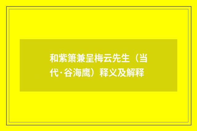 和紫箫兼呈梅云先生（当代·谷海鹰）释义及解释