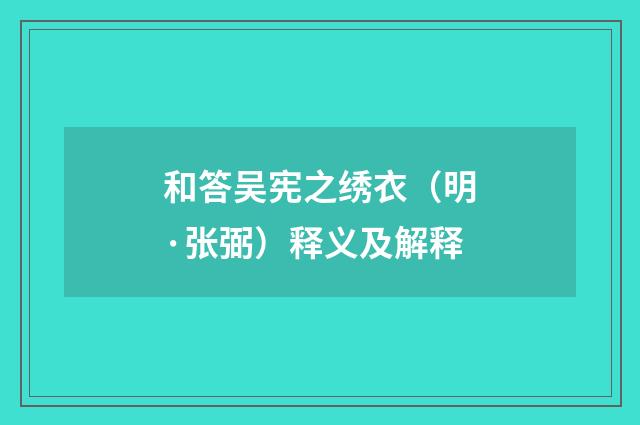 和答吴宪之绣衣（明·张弼）释义及解释