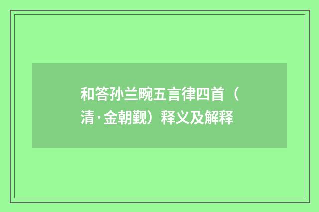 和答孙兰畹五言律四首（清·金朝觐）释义及解释
