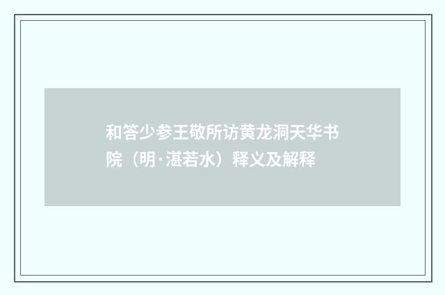 和答少参王敬所访黄龙洞天华书院（明·湛若水）释义及解释