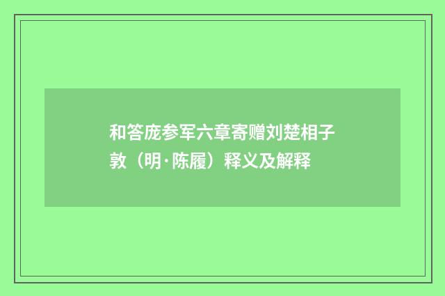 和答庞参军六章寄赠刘楚相子敦（明·陈履）释义及解释