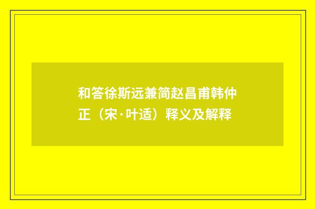 和答徐斯远兼简赵昌甫韩仲正（宋·叶适）释义及解释