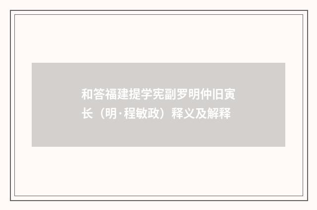 和答福建提学宪副罗明仲旧寅长(明·程敏政)释义及解释