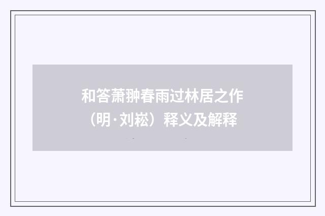 和答萧翀春雨过林居之作（明·刘崧）释义及解释