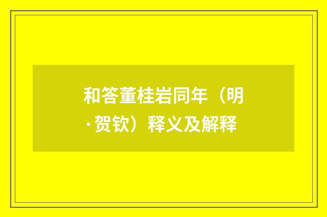 和答董桂岩同年（明·贺钦）释义及解释