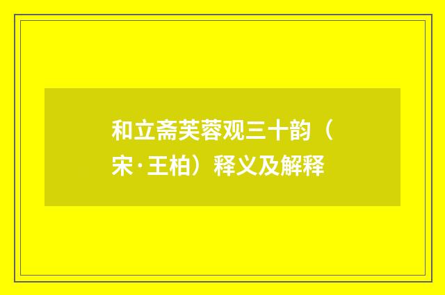 和立斋芙蓉观三十韵（宋·王柏）释义及解释