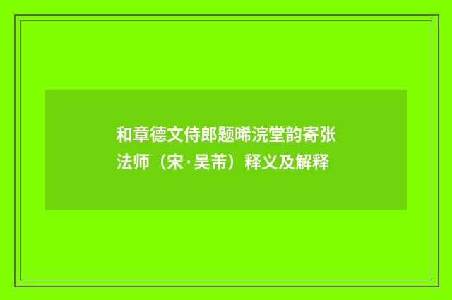 和章德文侍郎题晞浣堂韵寄张法师（宋·吴芾）释义及解释