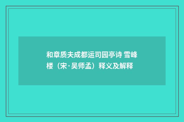和章质夫成都运司园亭诗 雪峰楼(宋·吴师孟)释义及解释
