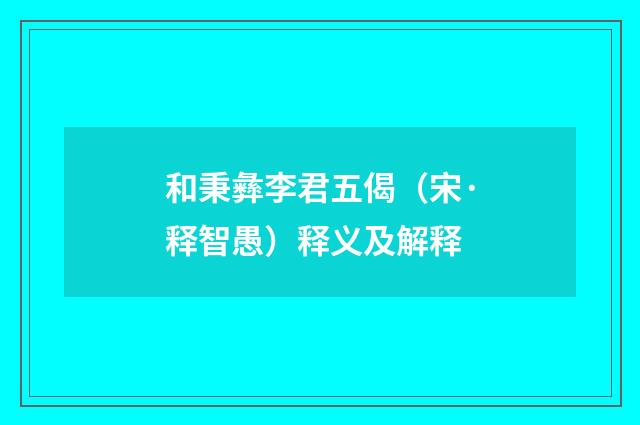 和秉彝李君五偈（宋·释智愚）释义及解释