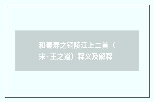 和秦寿之铜陵江上二首（宋·王之道）释义及解释
