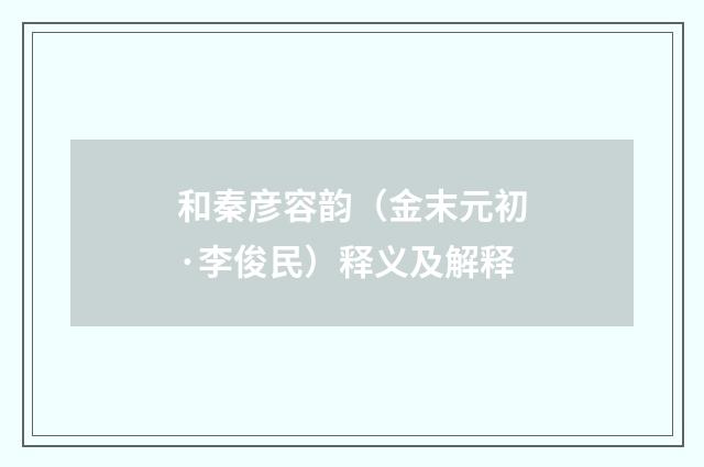 和秦彦容韵（金末元初·李俊民）释义及解释