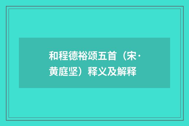 和程德裕颂五首（宋·黄庭坚）释义及解释