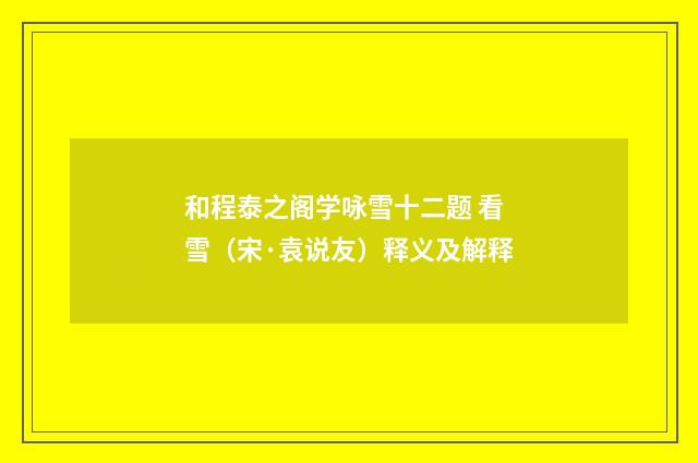 和程泰之阁学咏雪十二题 看雪（宋·袁说友）释义及解释