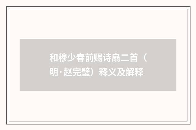 和穆少春前赐诗扇二首（明·赵完璧）释义及解释