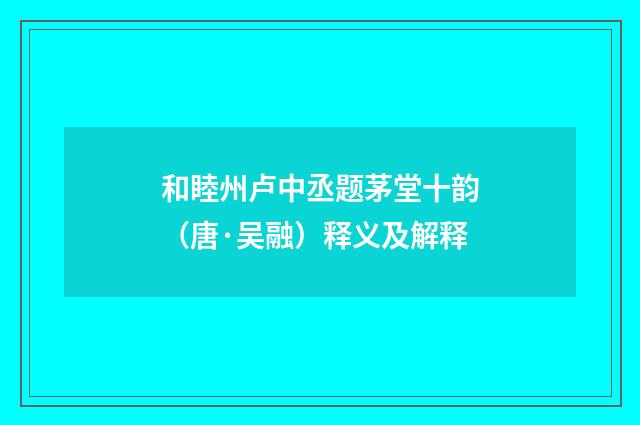 和睦州卢中丞题茅堂十韵（唐·吴融）释义及解释