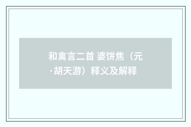 和禽言二首 婆饼焦（元·胡天游）释义及解释