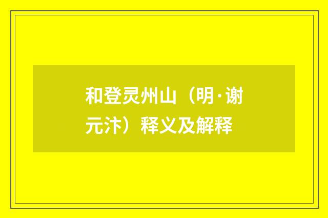 和登灵州山（明·谢元汴）释义及解释