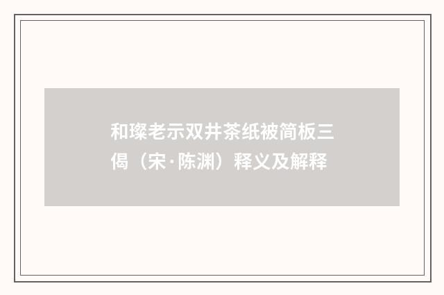 和璨老示双井茶纸被简板三偈（宋·陈渊）释义及解释