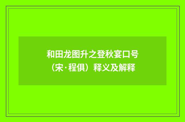和田龙图升之登秋宴口号（宋·程俱）释义及解释