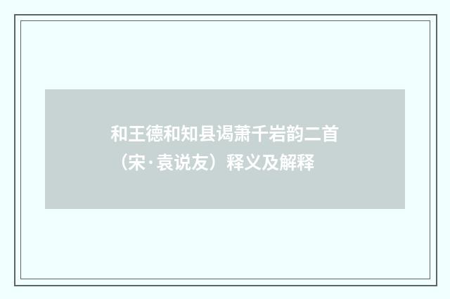 和王德和知县谒萧千岩韵二首（宋·袁说友）释义及解释
