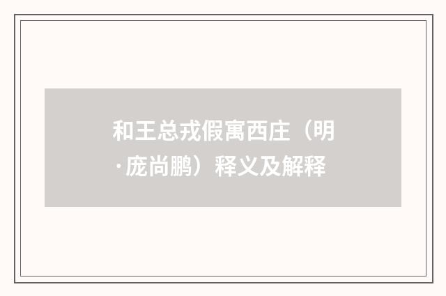 和王总戎假寓西庄（明·庞尚鹏）释义及解释