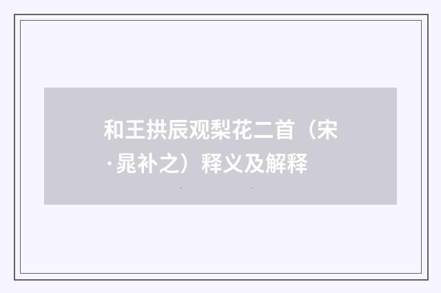 和王拱辰观梨花二首（宋·晁补之）释义及解释