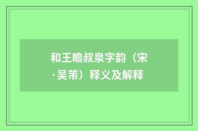 和王瞻叔泉字韵（宋·吴芾）释义及解释