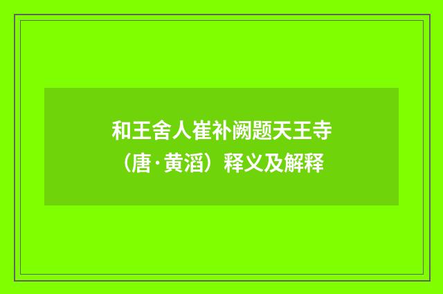 和王舍人崔补阙题天王寺（唐·黄滔）释义及解释