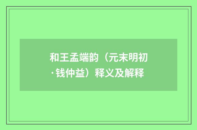 和王孟端韵（元末明初·钱仲益）释义及解释