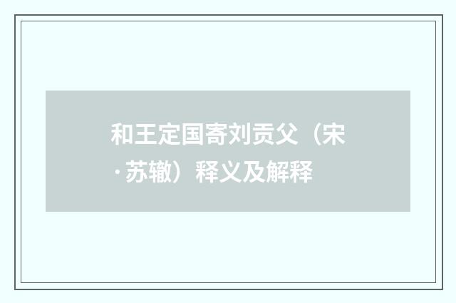 和王定国寄刘贡父（宋·苏辙）释义及解释