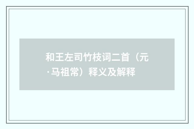 和王左司竹枝词二首（元·马祖常）释义及解释