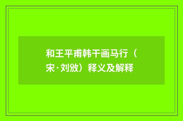 和王平甫韩干画马行（宋·刘攽）释义及解释