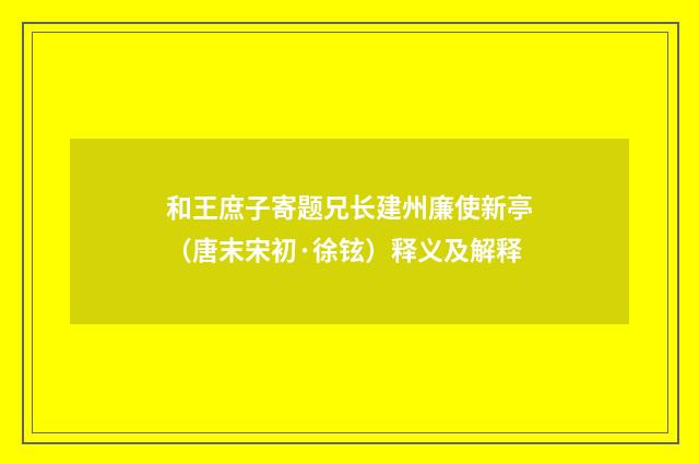 和王庶子寄题兄长建州廉使新亭（唐末宋初·徐铉）释义及解释