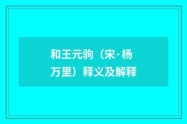和王元驹（宋·杨万里）释义及解释