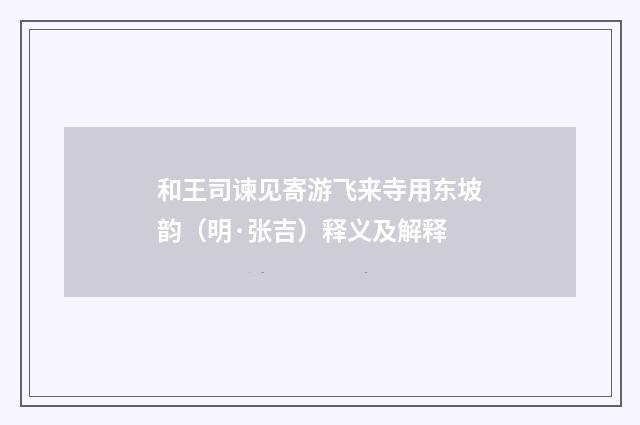 和王司谏见寄游飞来寺用东坡韵（明·张吉）释义及解释