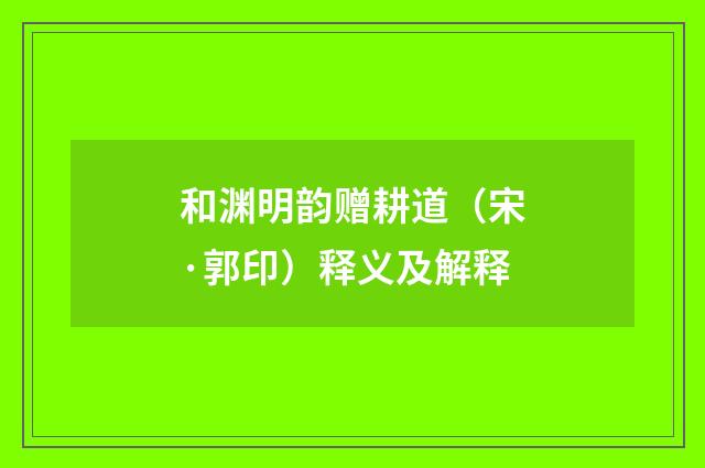 和渊明韵赠耕道（宋·郭印）释义及解释