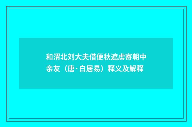 和渭北刘大夫借便秋遮虏寄朝中亲友（唐·白居易）释义及解释