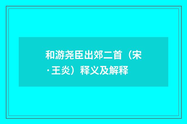 和游尧臣出郊二首（宋·王炎）释义及解释