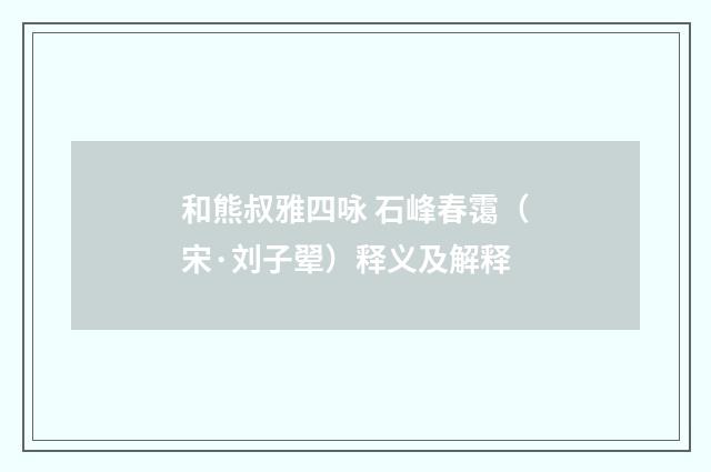 和熊叔雅四咏 石峰春霭（宋·刘子翚）释义及解释