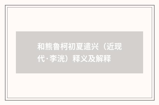 和熊鲁柯初夏遣兴（近现代·李洸）释义及解释