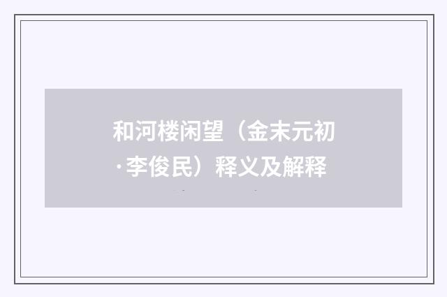 和河楼闲望（金末元初·李俊民）释义及解释