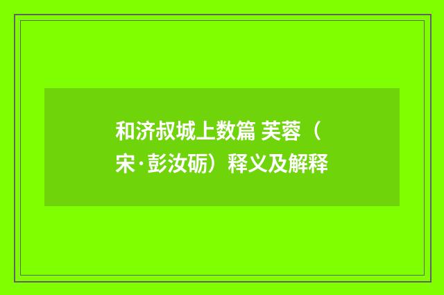和济叔城上数篇 芙蓉（宋·彭汝砺）释义及解释