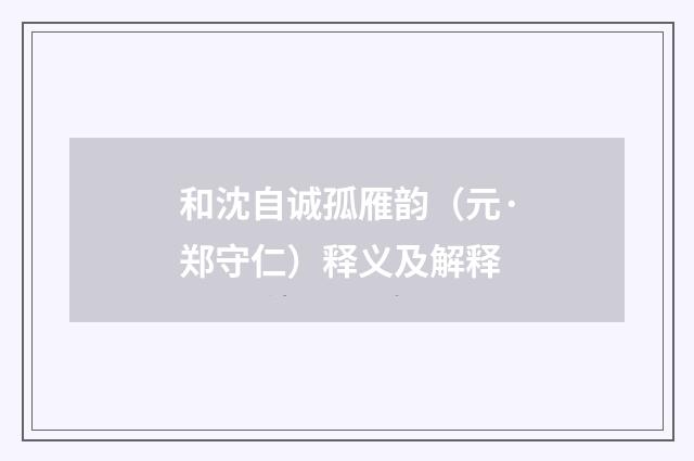 和沈自诚孤雁韵（元·郑守仁）释义及解释