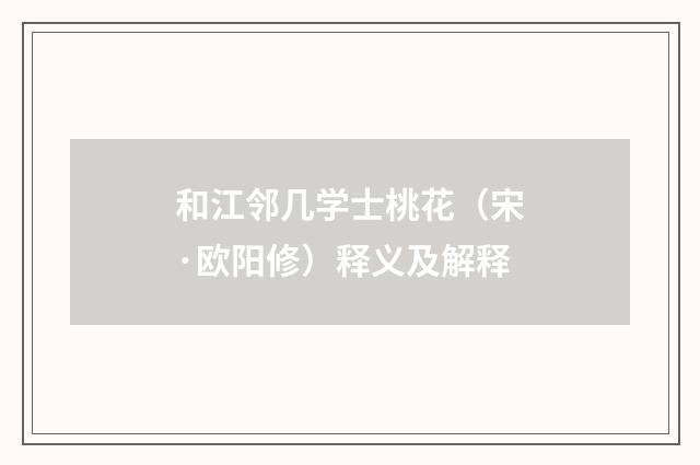 和江邻几学士桃花（宋·欧阳修）释义及解释