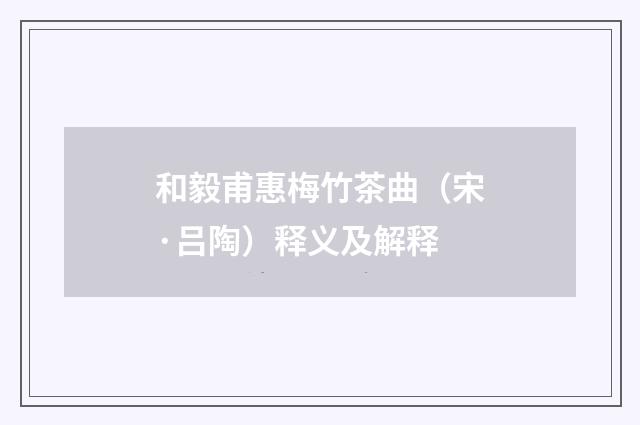 和毅甫惠梅竹茶曲（宋·吕陶）释义及解释